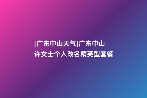 [广东中山天气]广东中山许女士个人改名精英型套餐-第1张-公司起名-玄机派